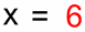 x is 6